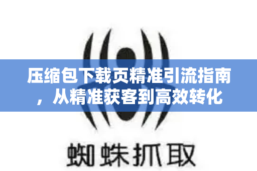 压缩包下载页精准引流指南，从精准获客到高效转化