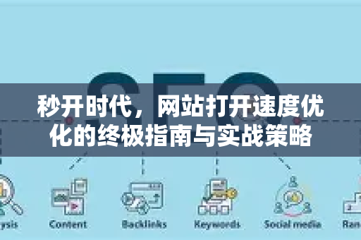 秒开时代，网站打开速度优化的终极指南与实战策略