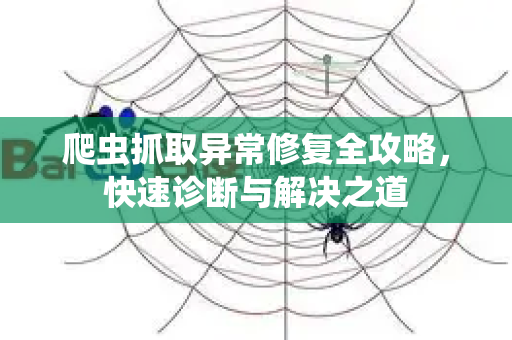 爬虫抓取异常修复全攻略，快速诊断与解决之道