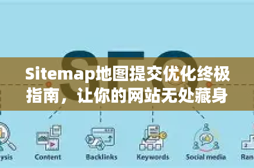 Sitemap地图提交优化终极指南，让你的网站无处藏身