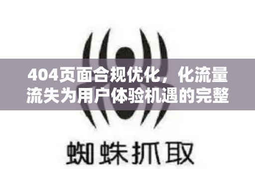 404页面合规优化，化流量流失为用户体验机遇的完整指南