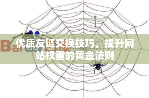 优质友链交换技巧，提升网站权重的黄金法则