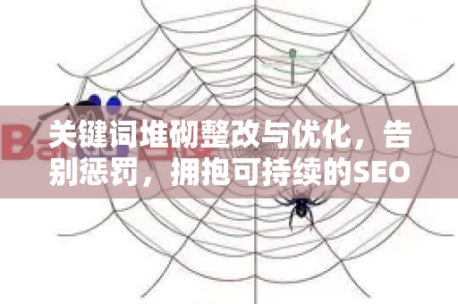 关键词堆砌整改与优化，告别惩罚，拥抱可持续的SEO重生