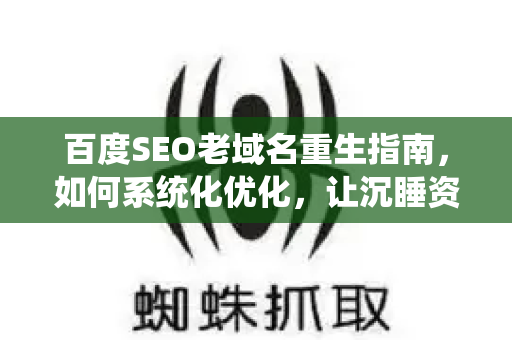 百度SEO老域名重生指南,如何系统化优化,让沉睡资产重新排名飙升-第1张图片-星博讯-专业SEO_网站优化技巧_搜索引擎排名提升 百度SEO老域名重生指南,如何系统化优化,让沉睡资产重新排名飙升-第1张图片-星博讯-专业SEO_网站优化技巧_搜索引擎排名提升