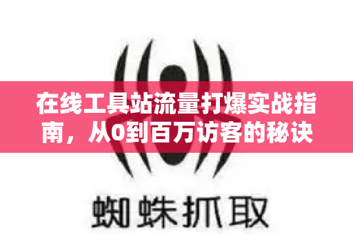 在线工具站流量打爆实战指南，从0到百万访客的秘诀