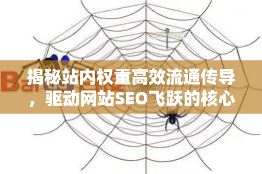 揭秘站内权重高效流通传导，驱动网站SEO飞跃的核心引擎