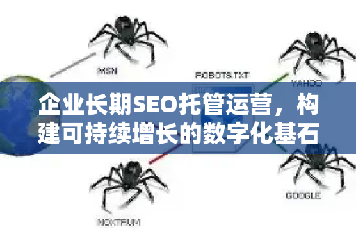 企业长期SEO托管运营，构建可持续增长的数字化基石