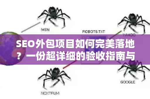 SEO外包项目如何完美落地？一份超详细的验收指南与实战问答