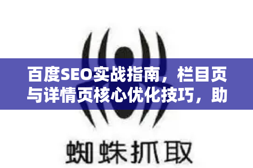 百度SEO实战指南，栏目页与详情页核心优化技巧，助力网站流量提升-第1张图片-星博讯-专业SEO_网站优化技巧_搜索引擎排名提升