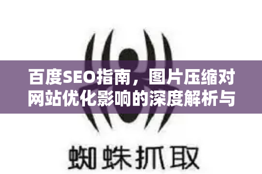 百度SEO指南,图片压缩对网站优化影响的深度解析与实操策略-第1张图片-星博讯-专业SEO_网站优化技巧_搜索引擎排名提升 百度SEO指南,图片压缩对网站优化影响的深度解析与实操策略-第1张图片-星博讯-专业SEO_网站优化技巧_搜索引擎排名提升