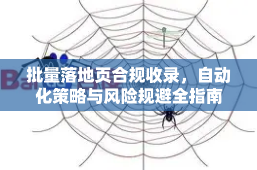 批量落地页合规收录，自动化策略与风险规避全指南