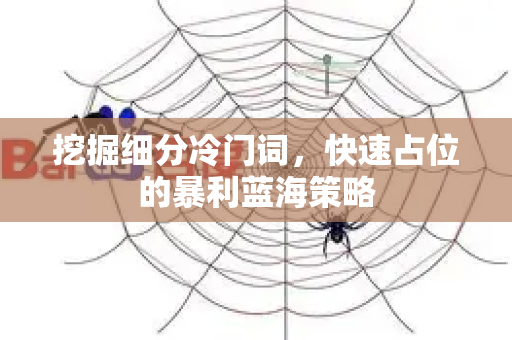 挖掘细分冷门词，快速占位的暴利蓝海策略