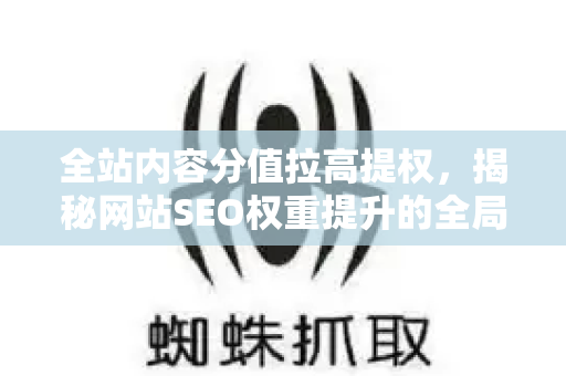 全站内容分值拉高提权，揭秘网站SEO权重提升的全局战略