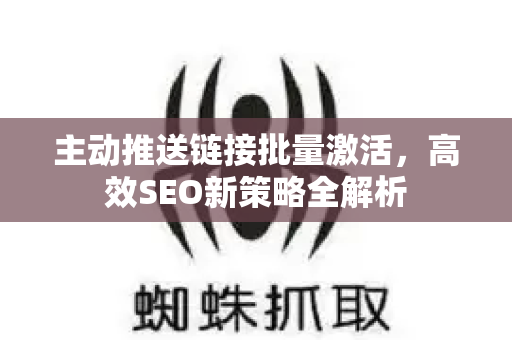 主动推送链接批量激活，高效SEO新策略全解析