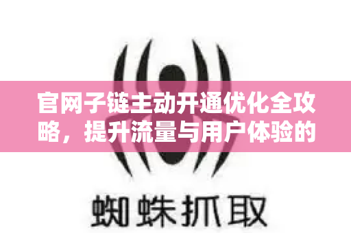 官网子链主动开通优化全攻略，提升流量与用户体验的双赢策略