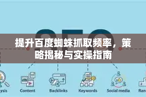 提升百度蜘蛛抓取频率，策略揭秘与实操指南