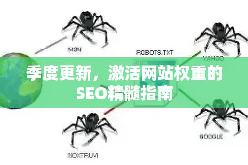 季度更新，激活网站权重的SEO精髓指南-第1张图片-星博讯-专业SEO_网站优化技巧_搜索引擎排名提升