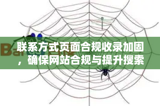 联系方式页面合规收录加固，确保网站合规与提升搜索引擎收录的全面指南-第1张图片-星博讯-专业SEO_网站优化技巧_搜索引擎排名提升