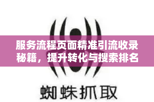 服务流程页面精准引流收录秘籍，提升转化与搜索排名全攻略-第1张图片-星博讯-专业SEO_网站优化技巧_搜索引擎排名提升