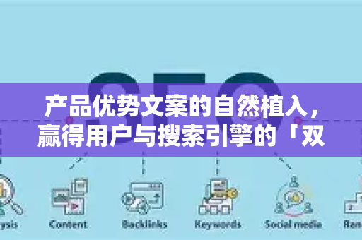 产品优势文案的自然植入，赢得用户与搜索引擎的「双赢」艺术-第1张图片-星博讯-专业SEO_网站优化技巧_搜索引擎排名提升