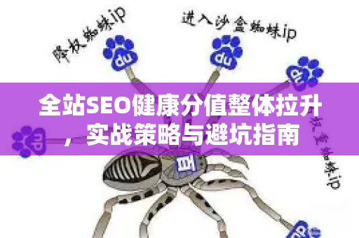 全站SEO健康分值整体拉升，实战策略与避坑指南-第1张图片-星博讯-专业SEO_网站优化技巧_搜索引擎排名提升