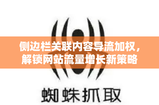 侧边栏关联内容导流加权，解锁网站流量增长新策略-第1张图片-星博讯-专业SEO_网站优化技巧_搜索引擎排名提升
