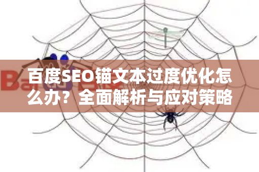 百度SEO锚文本过度优化怎么办?全面解析与应对策略-第1张图片-星博讯-专业SEO_网站优化技巧_搜索引擎排名提升 百度SEO锚文本过度优化怎么办?全面解析与应对策略-第1张图片-星博讯-专业SEO_网站优化技巧_搜索引擎排名提升