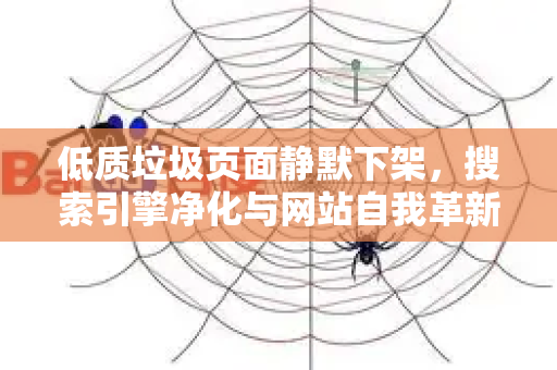 低质垃圾页面静默下架,搜索引擎净化与网站自我革新的终极策略-第1张图片-星博讯-专业SEO_网站优化技巧_搜索引擎排名提升 低质垃圾页面静默下架,搜索引擎净化与网站自我革新的终极策略-第1张图片-星博讯-专业SEO_网站优化技巧_搜索引擎排名提升