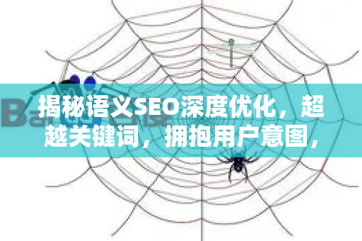 揭秘语义SEO深度优化，超越关键词，拥抱用户意图，打造可持续排名优势