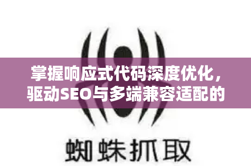 掌握响应式代码深度优化，驱动SEO与多端兼容适配的终极指南-第1张图片-星博讯-专业SEO_网站优化技巧_搜索引擎排名提升