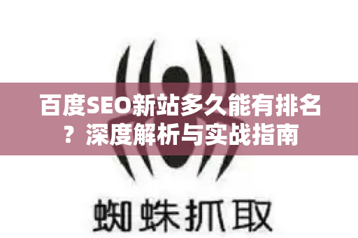 百度SEO新站多久能有排名?深度解析与实战指南-第1张图片-星博讯-专业SEO_网站优化技巧_搜索引擎排名提升 百度SEO新站多久能有排名?深度解析与实战指南-第1张图片-星博讯-专业SEO_网站优化技巧_搜索引擎排名提升