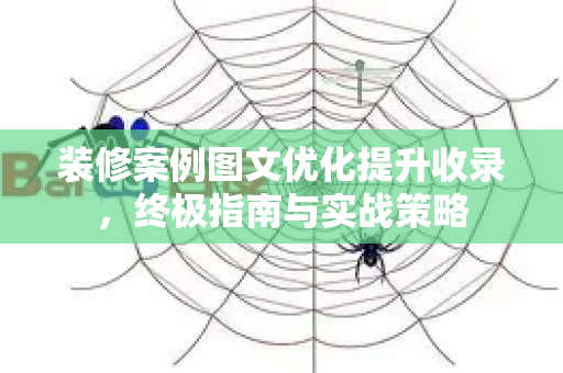 装修案例图文优化提升收录，终极指南与实战策略-第1张图片-星博讯-专业SEO_网站优化技巧_搜索引擎排名提升