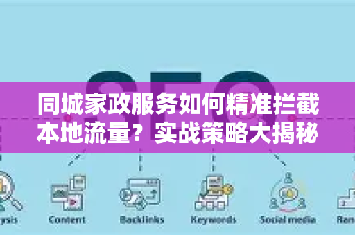 同城家政服务如何精准拦截本地流量?实战策略大揭秘-第1张图片-星博讯-专业SEO_网站优化技巧_搜索引擎排名提升 同城家政服务如何精准拦截本地流量?实战策略大揭秘-第1张图片-星博讯-专业SEO_网站优化技巧_搜索引擎排名提升