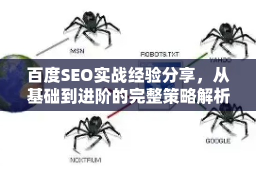 百度SEO实战经验分享,从基础到进阶的完整策略解析-第1张图片-星博讯-专业SEO_网站优化技巧_搜索引擎排名提升 百度SEO实战经验分享,从基础到进阶的完整策略解析-第1张图片-星博讯-专业SEO_网站优化技巧_搜索引擎排名提升