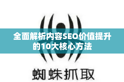 全面解析内容SEO价值提升的10大核心方法-第1张图片-星博讯-专业SEO_网站优化技巧_搜索引擎排名提升 全面解析内容SEO价值提升的10大核心方法-第1张图片-星博讯-专业SEO_网站优化技巧_搜索引擎排名提升
