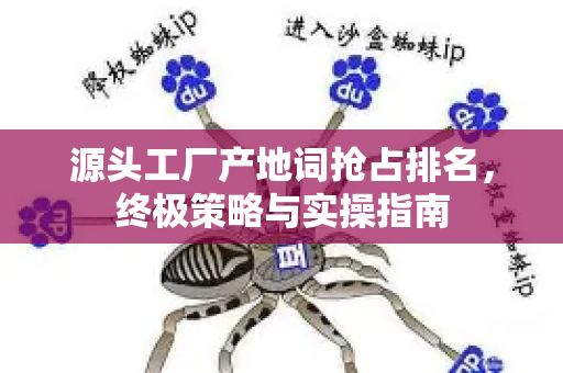 源头工厂产地词抢占排名，终极策略与实操指南-第1张图片-星博讯-专业SEO_网站优化技巧_搜索引擎排名提升