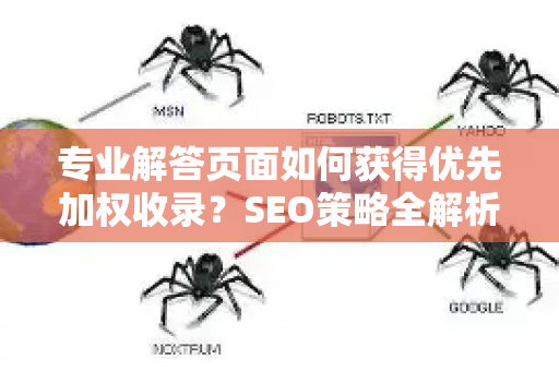 专业解答页面如何获得优先加权收录？SEO策略全解析