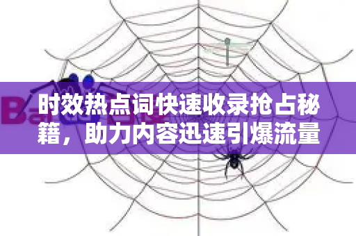 时效热点词快速收录抢占秘籍，助力内容迅速引爆流量