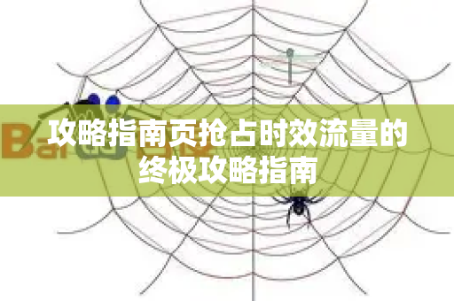 攻略指南页抢占时效流量的终极攻略指南