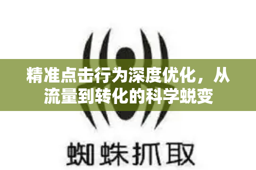精准点击行为深度优化，从流量到转化的科学蜕变-第1张图片-星博讯-专业SEO_网站优化技巧_搜索引擎排名提升