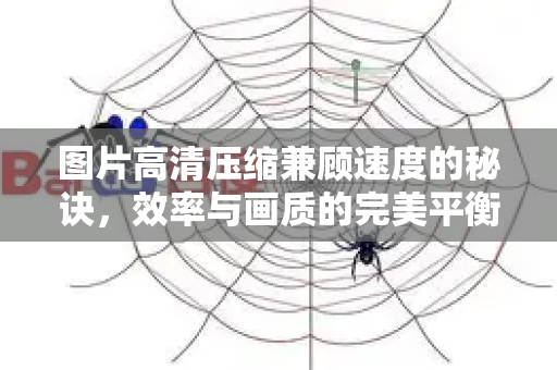 图片高清压缩兼顾速度的秘诀，效率与画质的完美平衡
