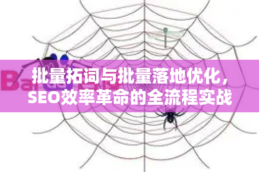 批量拓词与批量落地优化，SEO效率革命的全流程实战指南-第1张图片-星博讯-专业SEO_网站优化技巧_搜索引擎排名提升