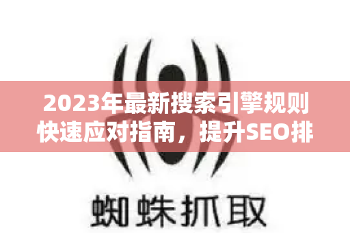2023年最新搜索引擎规则快速应对指南，提升SEO排名的关键策略-第1张图片-星博讯-专业SEO_网站优化技巧_搜索引擎排名提升