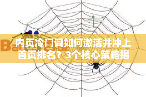 内页冷门词如何激活并冲上首页排名?3个核心策略揭秘-第1张图片-星博讯-专业SEO_网站优化技巧_搜索引擎排名提升 内页冷门词如何激活并冲上首页排名?3个核心策略揭秘-第1张图片-星博讯-专业SEO_网站优化技巧_搜索引擎排名提升