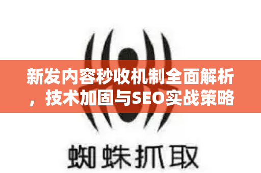 新发内容秒收机制全面解析，技术加固与SEO实战策略-第1张图片-星博讯-专业SEO_网站优化技巧_搜索引擎排名提升