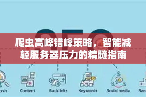 爬虫高峰错峰策略，智能减轻服务器压力的精髓指南-第1张图片-星博讯-专业SEO_网站优化技巧_搜索引擎排名提升