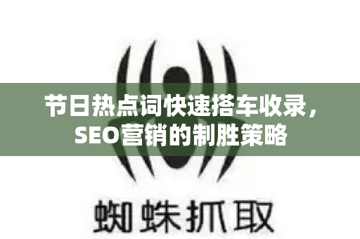 节日热点词快速搭车收录，SEO营销的制胜策略-第1张图片-星博讯-专业SEO_网站优化技巧_搜索引擎排名提升