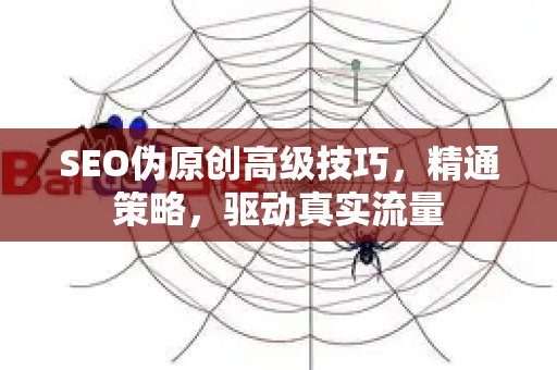 SEO伪原创高级技巧,精通策略,驱动真实流量-第1张图片-星博讯-专业SEO_网站优化技巧_搜索引擎排名提升 SEO伪原创高级技巧,精通策略,驱动真实流量-第1张图片-星博讯-专业SEO_网站优化技巧_搜索引擎排名提升