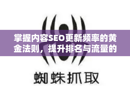掌握内容SEO更新频率的黄金法则,提升排名与流量的核心策略-第1张图片-星博讯-专业SEO_网站优化技巧_搜索引擎排名提升 掌握内容SEO更新频率的黄金法则,提升排名与流量的核心策略-第1张图片-星博讯-专业SEO_网站优化技巧_搜索引擎排名提升