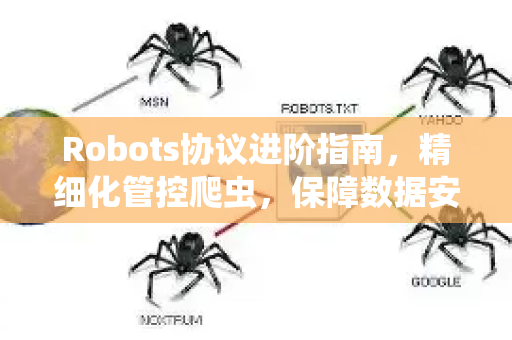 Robots协议进阶指南，精细化管控爬虫，保障数据安全与SEO健康